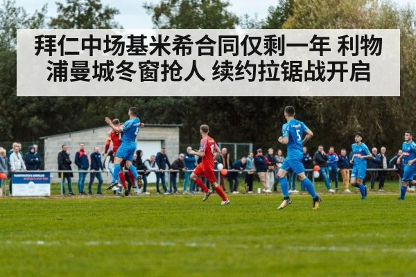 拜仁中场基米希合同仅剩一年 利物浦曼城冬窗抢人 续约拉锯战开启