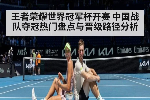 王者荣耀世界冠军杯开赛 中国战队夺冠热门盘点与晋级路径分析